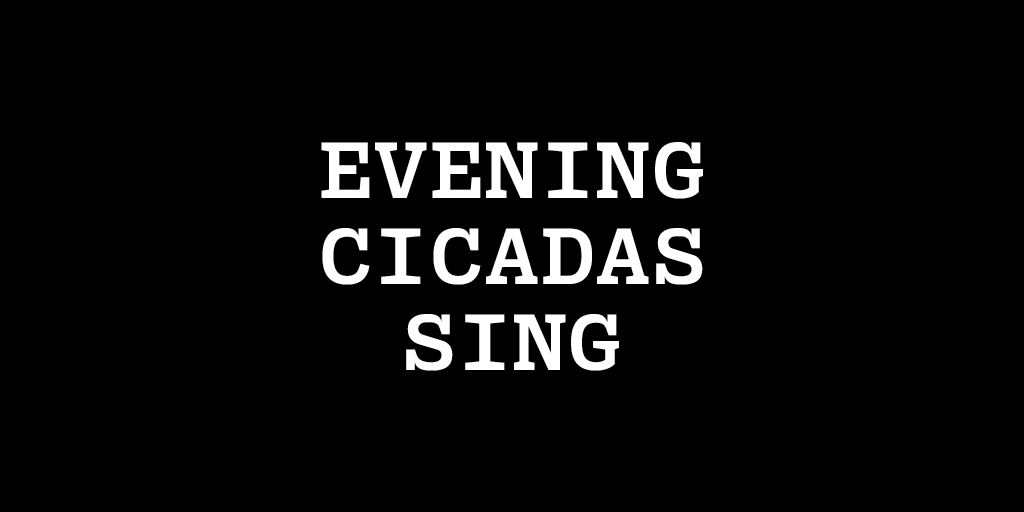 'Evening cicadas sing' in heavy white text on black background, like a monolithic aphorism